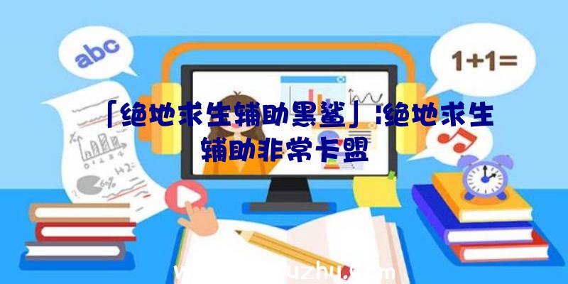 「绝地求生辅助黑鲨」|绝地求生辅助非常卡盟